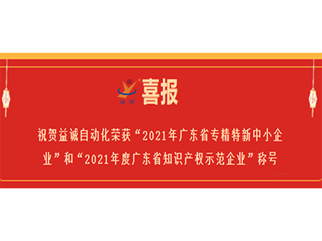 【喜報(bào)】祝賀益誠(chéng)自動(dòng)化榮獲“2021年廣東省專(zhuān)精特新中小企業(yè)”和“2021年度廣東省知識(shí)產(chǎn)權(quán)示范企業(yè)”稱(chēng)號(hào)